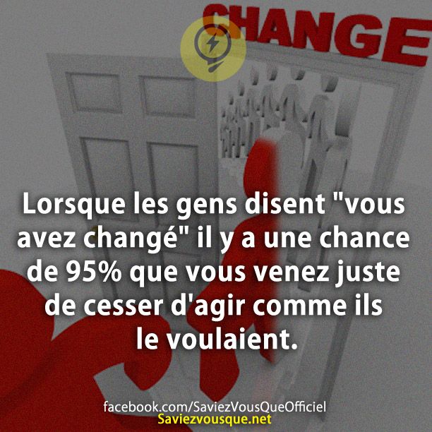 Lorsque les gens disent &quot;vous avez changé&quot; il y a une chance de 95% que vous venez juste de cesser d&#039;agir comme ils le voulaient.