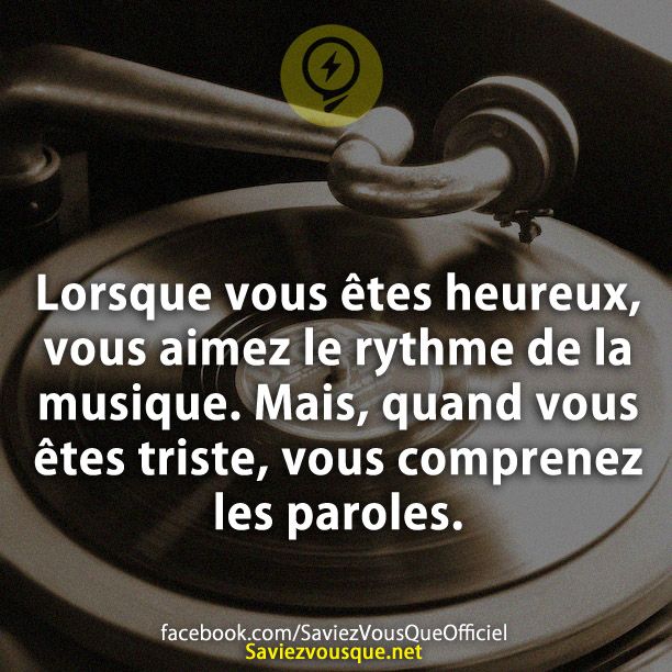 Lorsque vous êtes heureux, vous aimez le rythme de la musique. Mais, quand vous êtes triste, vous comprenez les paroles.