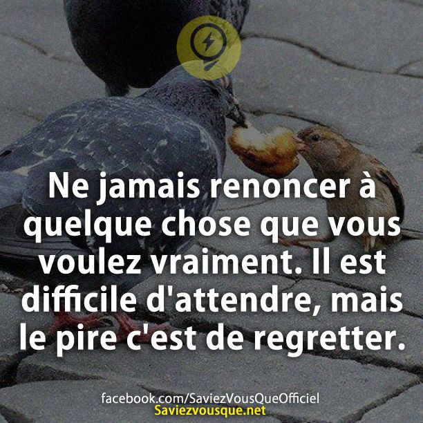 Ne jamais renoncer à quelque chose que vous voulez vraiment. Il est difficile d&#039;attendre, mais le pire c&#039;est de regretter.