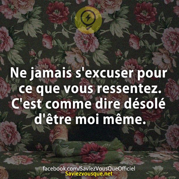 Ne jamais s&#039;excuser pour ce que vous ressentez. C&#039;est comme dire désolé d&#039;être moi même.