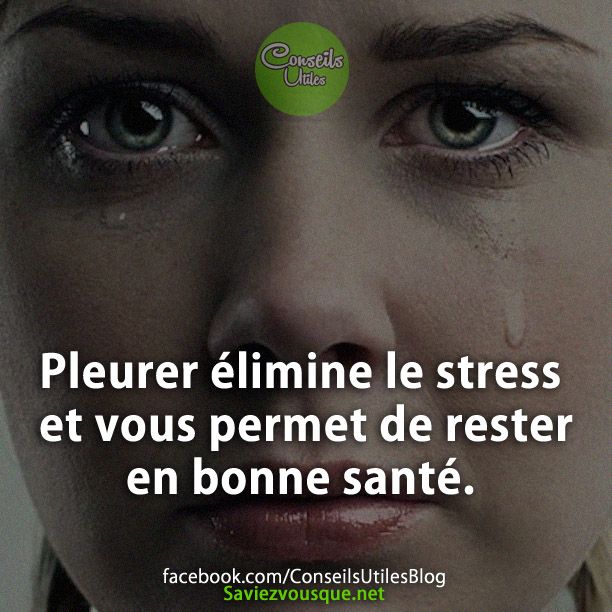 Pleurer élimine le stress et vous permet de rester en bonne santé.