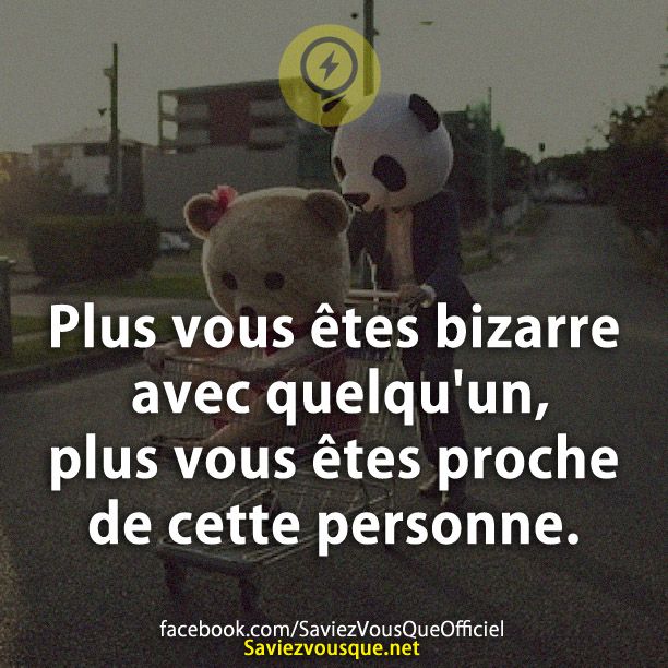 Plus vous êtes bizarre avec quelqu&#039;un, plus vous êtes proche de cette personne.