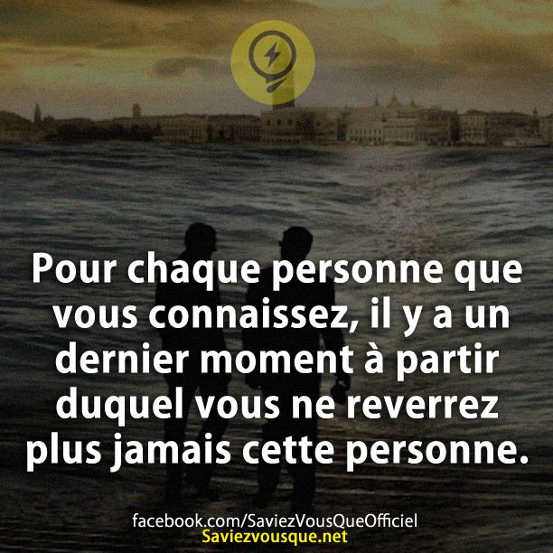 Pour chaque personne que vous connaissez, il y a un dernier moment à partir duquel vous ne reverrez plus jamais cette personne.