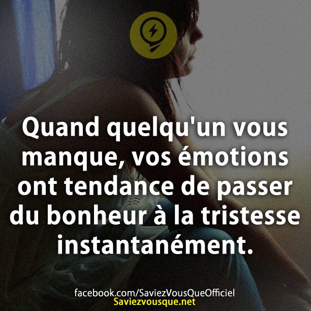 Quand quelqu&#039;un vous manque, vos émotions ont tendance de passer du bonheur à la tristesse instantanément.