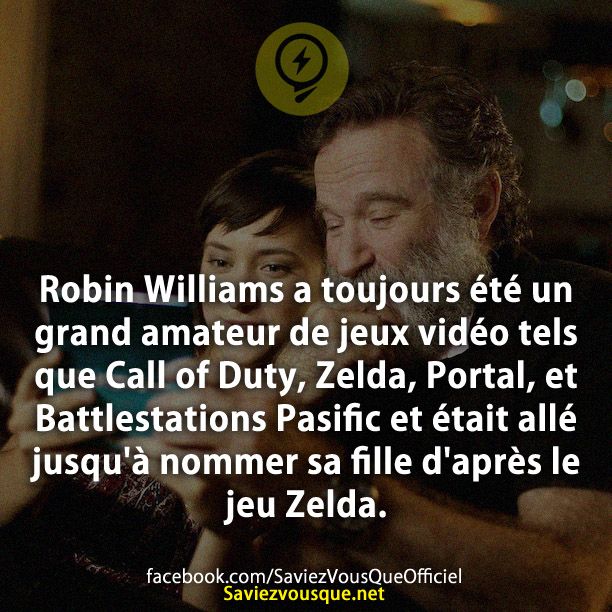 Robin Williams a toujours été un grand amateur de jeux vidéo tels que Call of Duty, Zelda, Portal, et Battlestations Pasific et était allé jusqu&#039;à nommer sa fille d&#039;après le jeu Zelda.