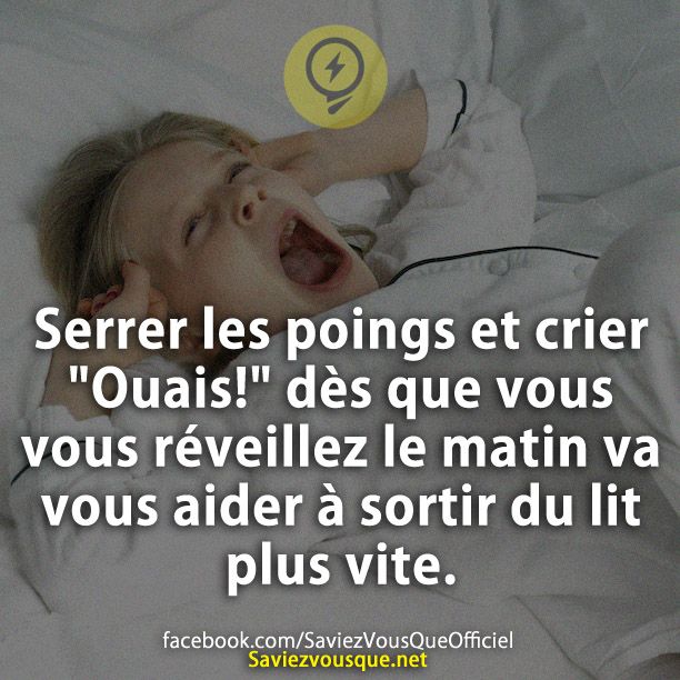 Serrer les poings et crier "Ouais!" dès que vous vous réveillez le matin va vous aider à sortir du lit plus vite.