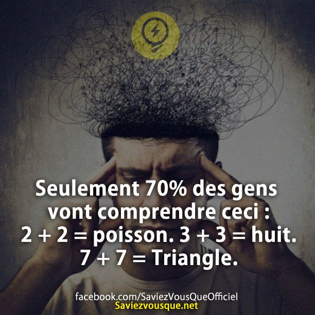 Seulement 70% des gens vont comprendre ceci : 2 + 2 = poisson. 3 + 3 = huit. 7 + 7 = Triangle.