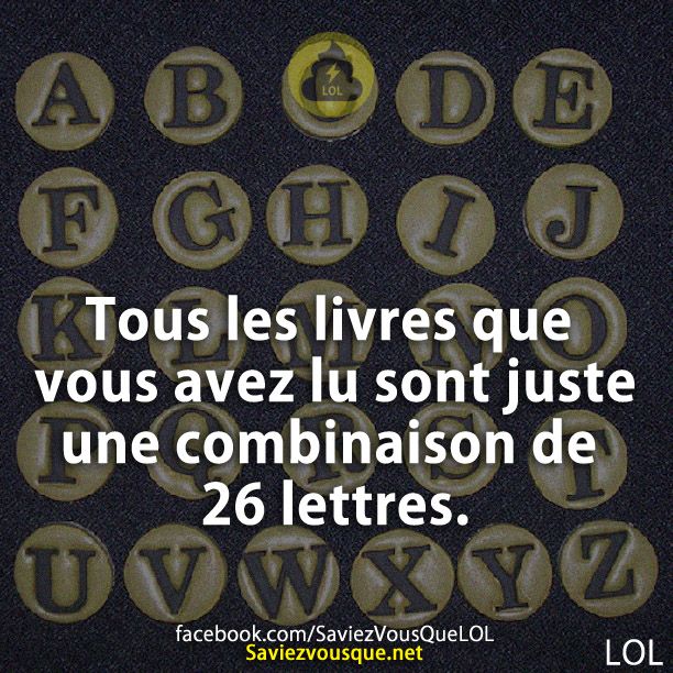 Tous les livres que vous avez lu sont juste une combinaison de 26 lettres.