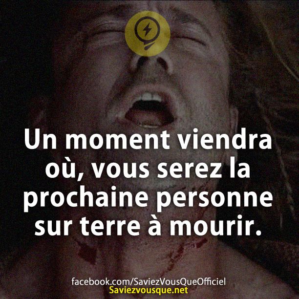 Un moment viendra où, vous serez la prochaine personne sur terre à mourir.