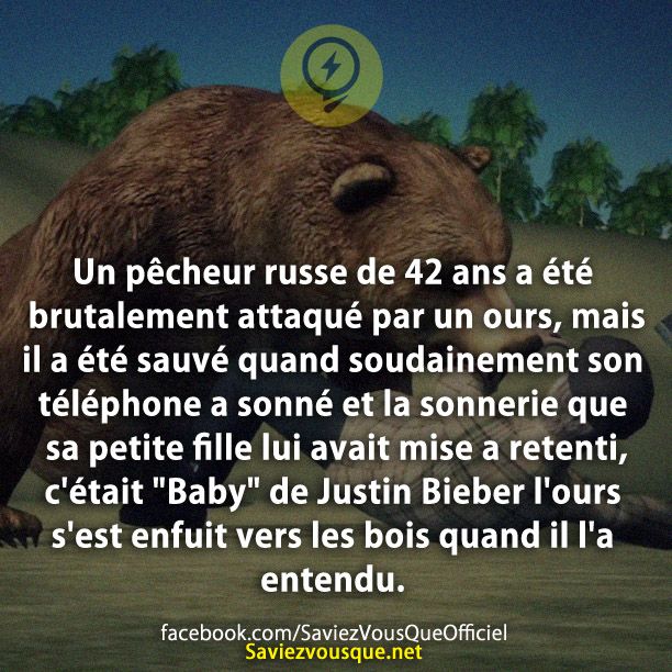 Un pêcheur russe de 42 ans a été brutalement attaqué par un ours, mais il a été sauvé quand soudainement son téléphone a sonné et la sonnerie que sa petite fille lui avait mise a retenti, c&#039;était &quot;Baby&quot; de Justin Bieber l&#039;ours s&#039;est enfuit vers les bois quand il l&#039;a entendu.
