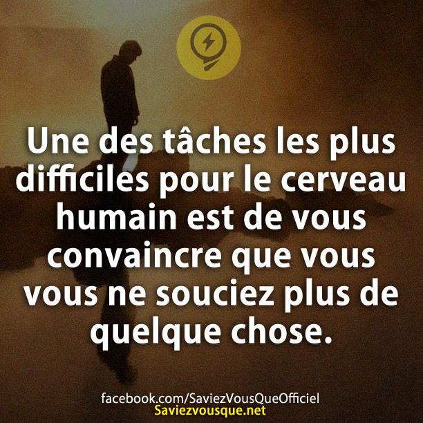 Une des tâches les plus difficiles pour le cerveau humain est de vous convaincre que vous vous ne souciez plus de quelque chose.