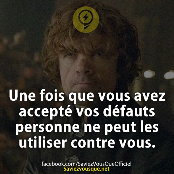Une fois que vous avez accepté vos défauts personne ne peut les utiliser contre vous.