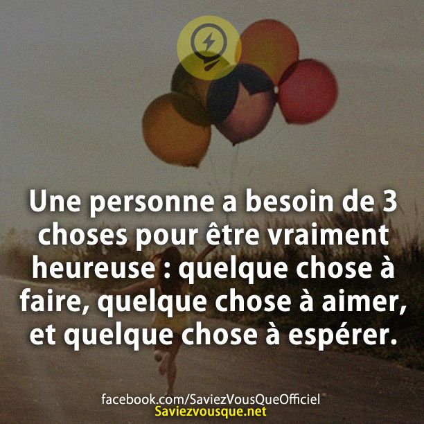 Une personne a besoin de 3 choses pour être vraiment heureuse : quelque chose à faire, quelque chose à aimer, et quelque chose à espérer.