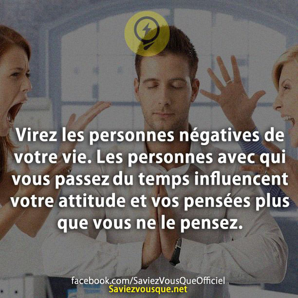 Virez les personnes négatives de votre vie. Les personnes avec qui vous passer du temps influencent votre attitude et vos pensées plus que vous ne le pensez.