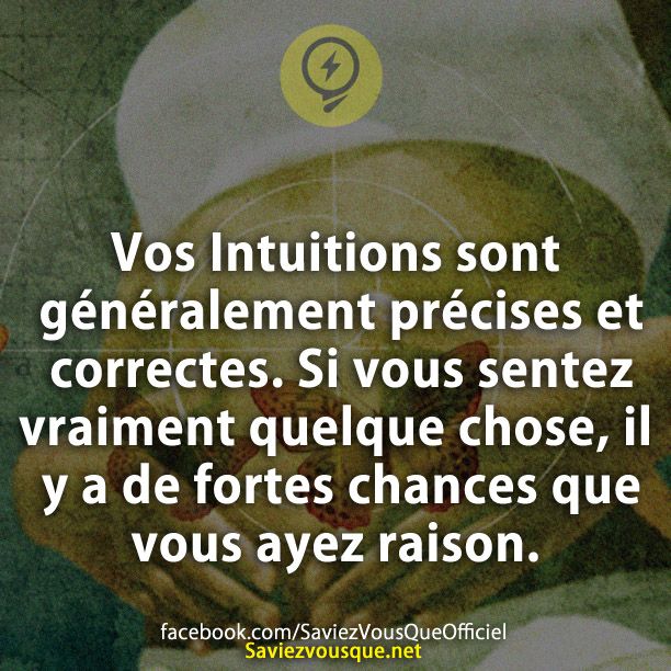 Vos Intuitions sont généralement précises et correctes. Si vous sentez vraiment quelque chose, il y a de fortes chances que vous ayez raison.