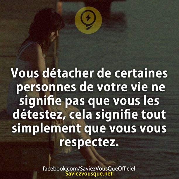Vous détacher de certaines personnes de votre vie ne signifie pas que vous les détestez, cela signifie tout simplement que vous vous respectez.