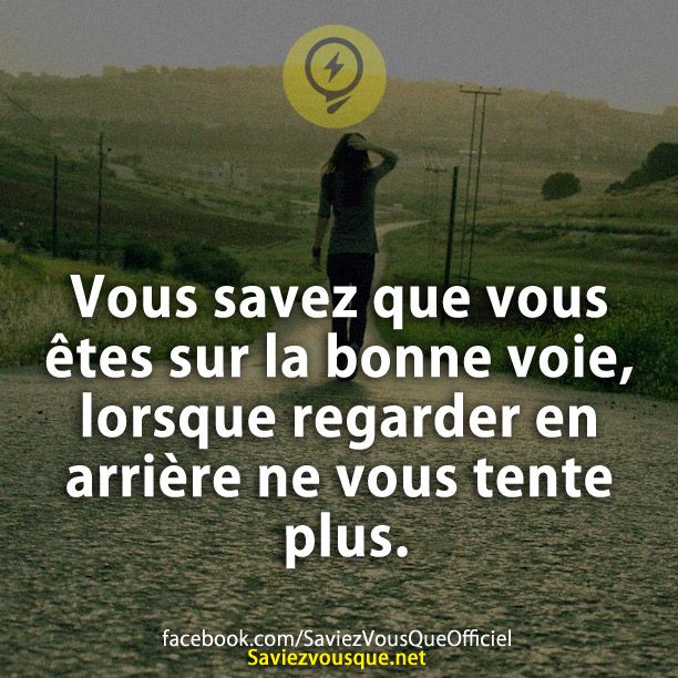 Vous saviez vous que vous êtes sur la bonne voie, lorsque regarder en arrière ne vous tente plus.