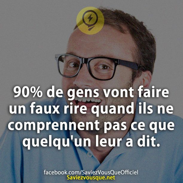90% de gens vont faire un faux rire quand ils ne comprennent pas ce que quelqu&#039;un leur a dit.