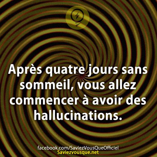 Après quatre jours sans sommeil, vous allez commencer à avoir des hallucinations.
