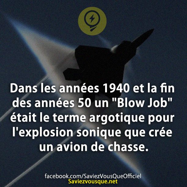 Dans les années 1940 et la fin des années 50 un &quot;Blow Job&quot; était le terme argotique pour l&#039;explosion sonique que crée un avion de chasse.