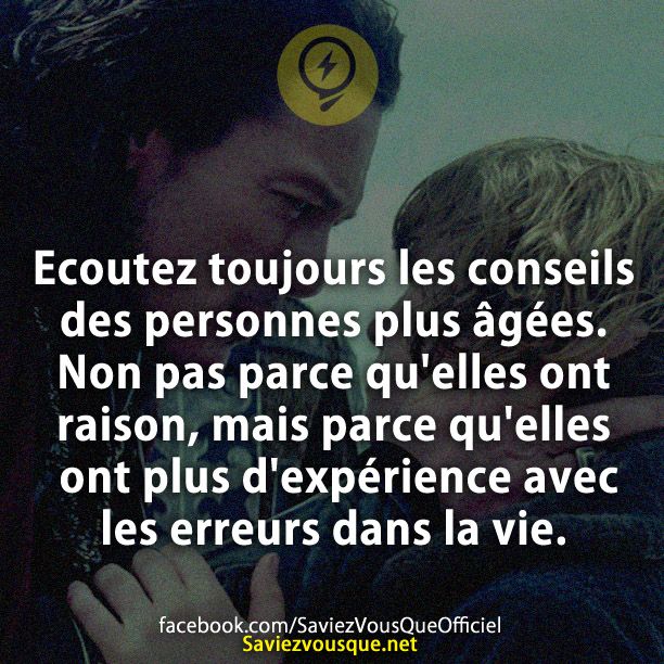 Ecoutez toujours les conseils des personnes plus âgées. Non pas parce qu&#039;elles ont raison, mais parce qu&#039;elles ont plus d&#039;expérience avec les erreurs dans la vie.