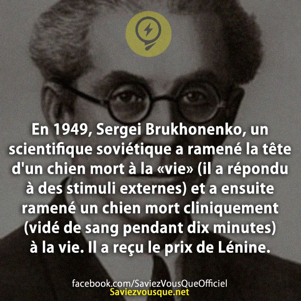 En 1949, Sergei Brukhonenko, un scientifique soviétique a ramené la tête d&#039;un chien mort à la «vie» (il a répondu à des stimuli externes) et a ensuite ramené un chien mort cliniquement (vidé de sang pendant dix minutes) à la vie. Il a reçu le prix de Lénine.