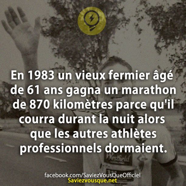 En 1983 un vieux fermier âgé de 61 ans gagna un marathon de 870 kilomètres parce qu&#039;il courra durant la nuit alors que les autres athlètes professionnels dormaient.