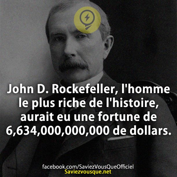 John D. Rockefeller, l&#039;homme le plus riche de l&#039;histoire, aurait eu une fortune de 6,634,000,000,000 de dollars.
