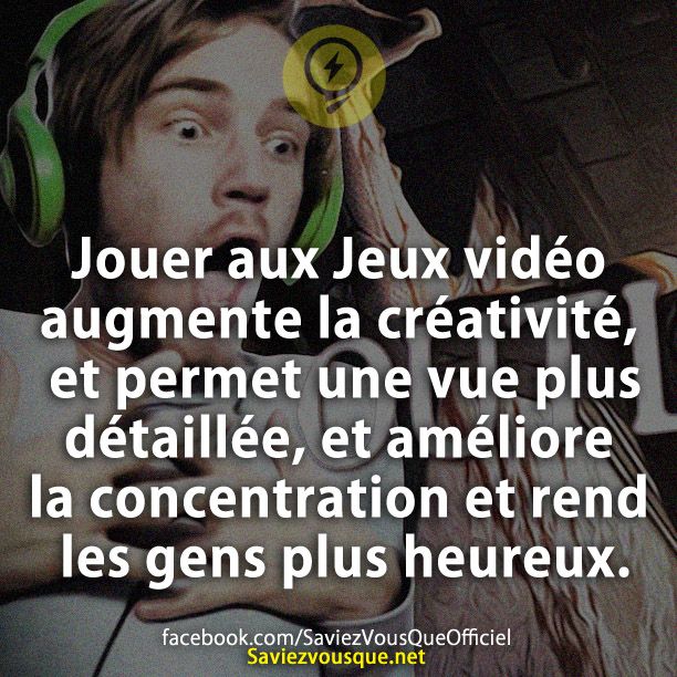Jouer aux Jeux vidéo augmente la créativité, et permet une vue plus détaillée, et améliore la concentration et rend les gens plus heureux.