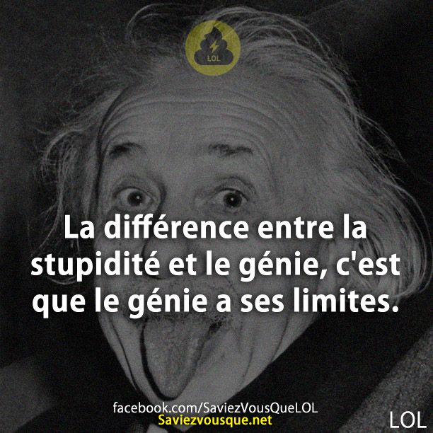 La différence entre la stupidité et le génie, c&#039;est que le génie a ses limites.