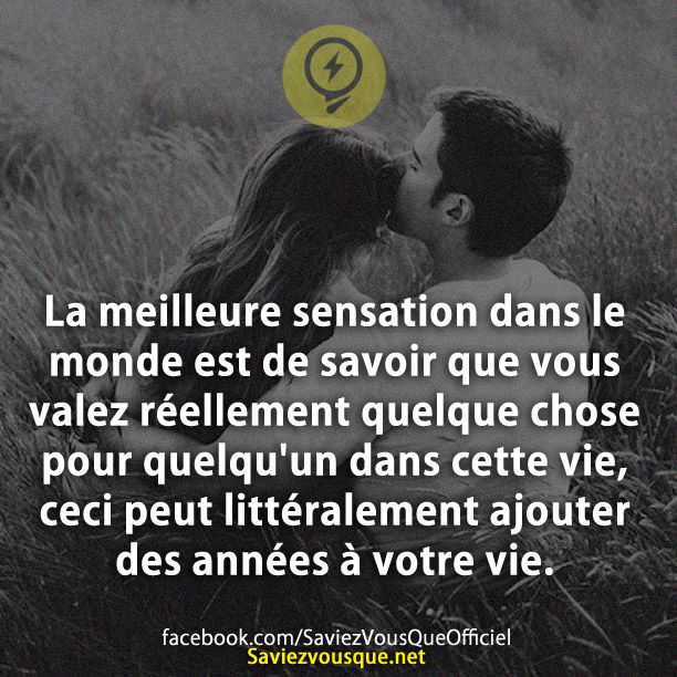 La meilleure sensation dans le monde est de savoir que vous valez réellement quelque chose pour quelqu&#039;un dans cette vie, ceci peut littéralement ajouter des années à votre vie.