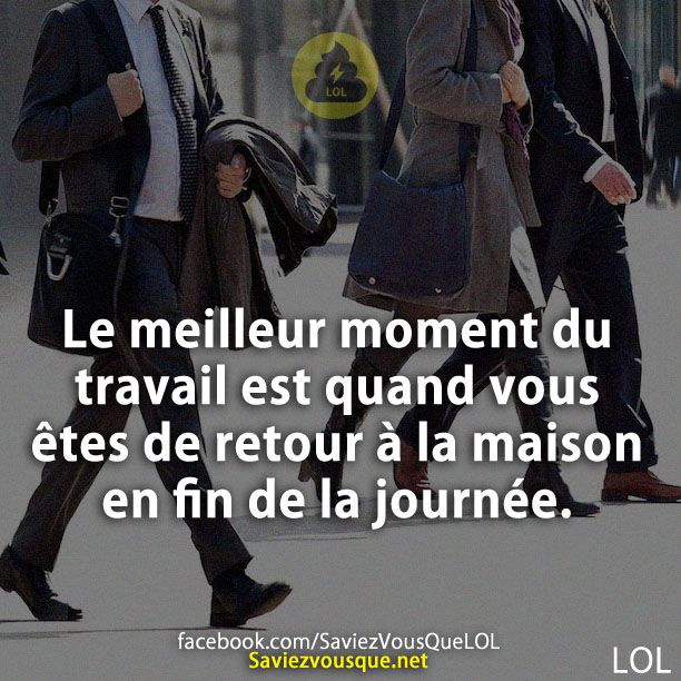 Le meilleur moment du travail est quand vous êtes de retour à la maison en fin de la journée.