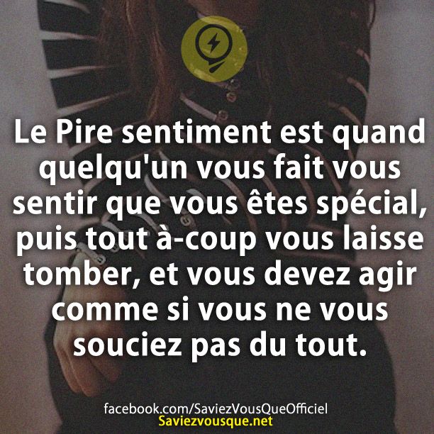 Le Pire sentiment est quand quelqu&#039;un vous fait vous sentir que vous êtes spécial, puis tout à-coup vous laisse tomber, et vous devez agir comme si vous ne vous souciez pas du tout.