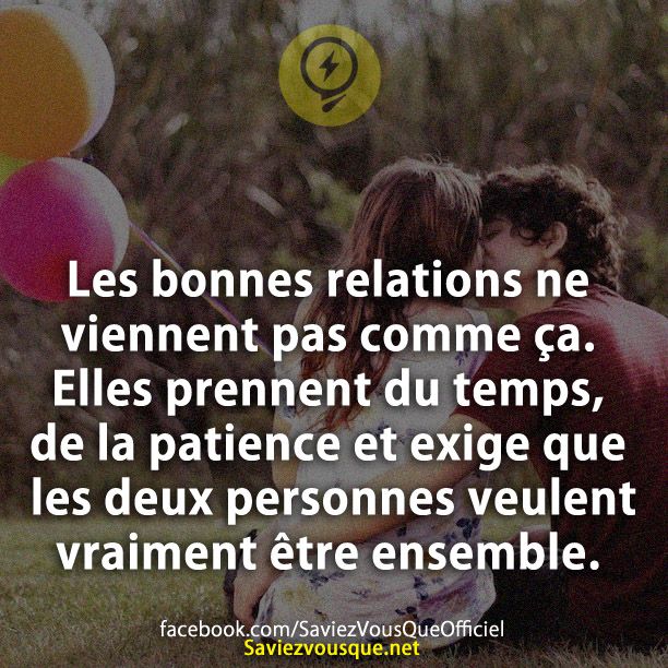 Les bonnes relations ne viennent pas comme ça. Elles prennent du temps, de la patience et exige que les deux personnes veulent vraiment être ensemble.