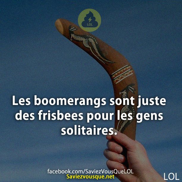 Les boomerangs sont juste des frisbees pour les gens solitaires.