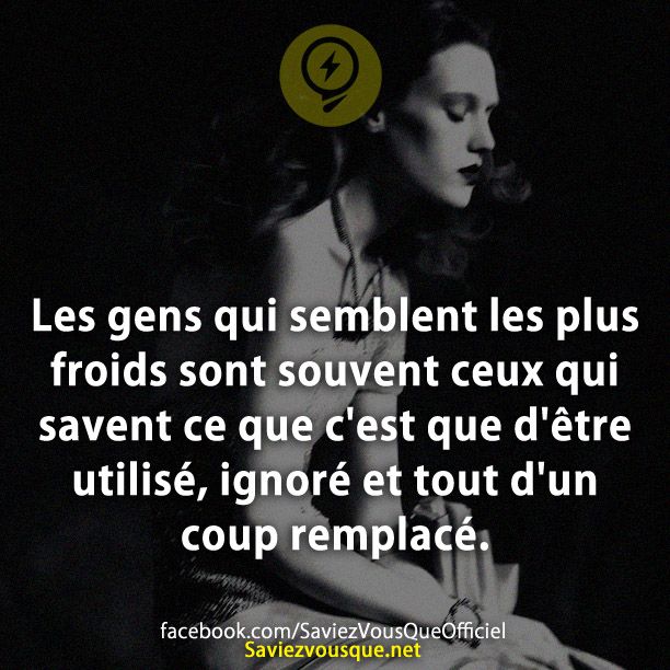 Les gens qui semblent les plus froids sont souvent ceux qui savent ce que c&#039;est que d&#039;être utilisé, ignoré et tout d&#039;un coup remplacé.