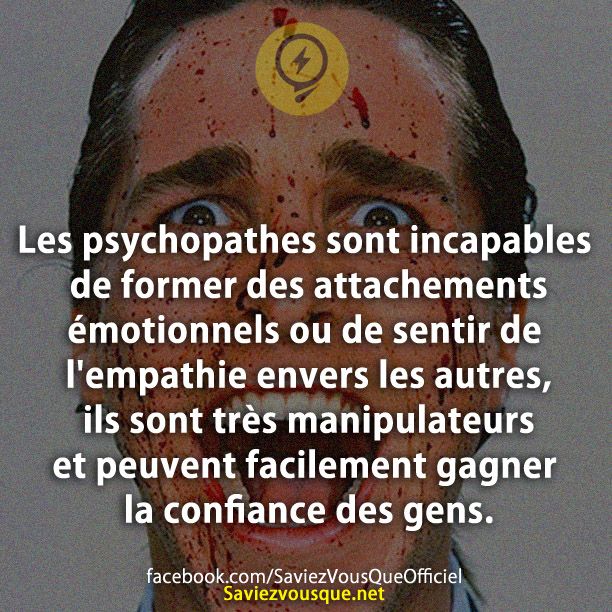 Les psychopathes sont incapables de former des attachements émotionnels ou de sentir de l&#039;empathie envers les autres, ils sont très manipulateurs et peuvent facilement gagner la confiance des gens.
