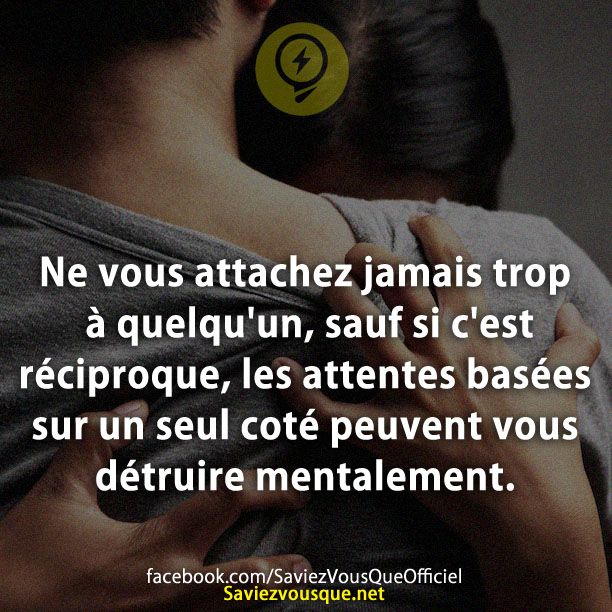 Ne vous attachez jamais trop à quelqu&#039;un, sauf si c&#039;est réciproque, les attentes basées sur un seul coté peuvent vous détruire mentalement.