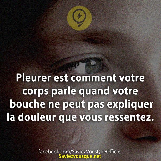Pleurer est comment votre corps parle quand votre bouche ne peut pas expliquer la douleur que vous ressentez.