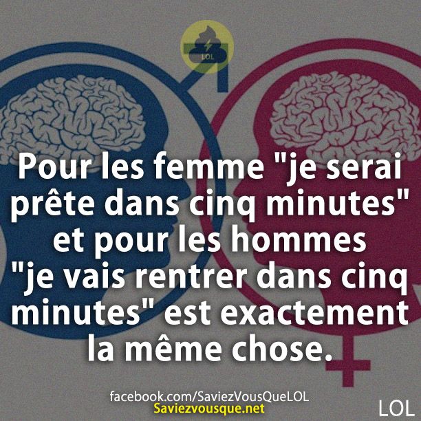 Pour les femme &quot;je serai prête dans cinq minutes » et pour les hommes &quot;je vais rentrer dans cinq minutes&quot; est exactement la même chose.