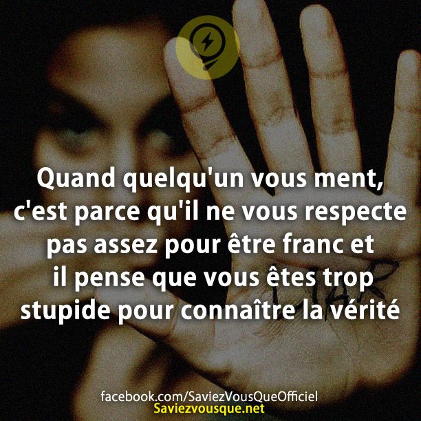 Quand quelqu&#039;un vous ment, c&#039;est parce qu&#039;il ne vous respecte pas assez pour être franc et il pense que vous êtes trop stupide pour connaître la vérité