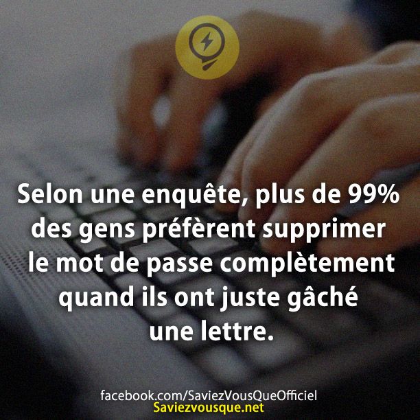Selon une enquête, plus de 99% des gens préfèrent supprimer le mot de passe complètement quand ils ont juste gâché une lettre.
