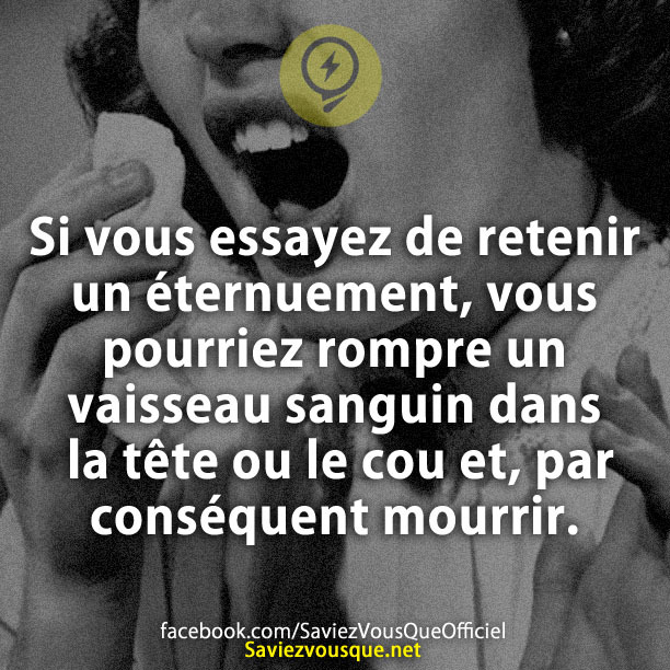 Si vous essayez de retenir un éternuement, vous pourriez rompre un vaisseau sanguin dans la tête ou le cou et, par conséquent mourrir.