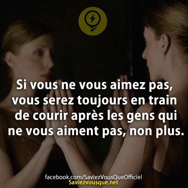 Si vous ne vous aimez pas, vous serez toujours en train de courir après les gens qui ne vous aiment pas, non plus.
