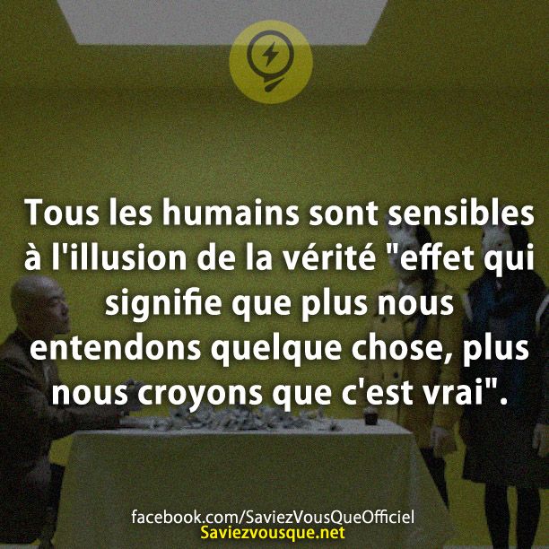 Tous les humains sont sensibles à l&#039;illusion de la vérité &quot;effet qui signifie que plus nous entendons quelque chose, plus nous croyons que c&#039;est vrai&quot;.