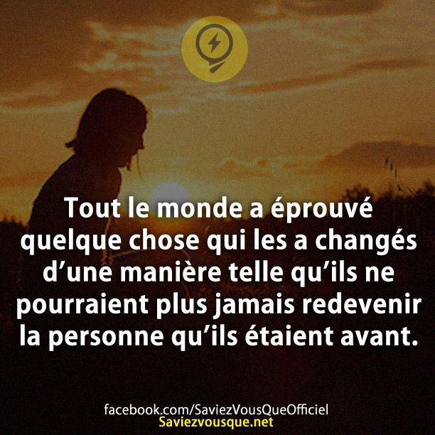 Tout le monde a éprouvé quelque chose qui les a changés d’une manière telle qu’ils ne pourraient plus jamais redevenir la personne qu’ils étaient avant.