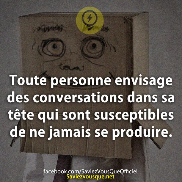 Toute personne envisage des conversations dans sa tête qui sont susceptibles de ne jamais se produire.