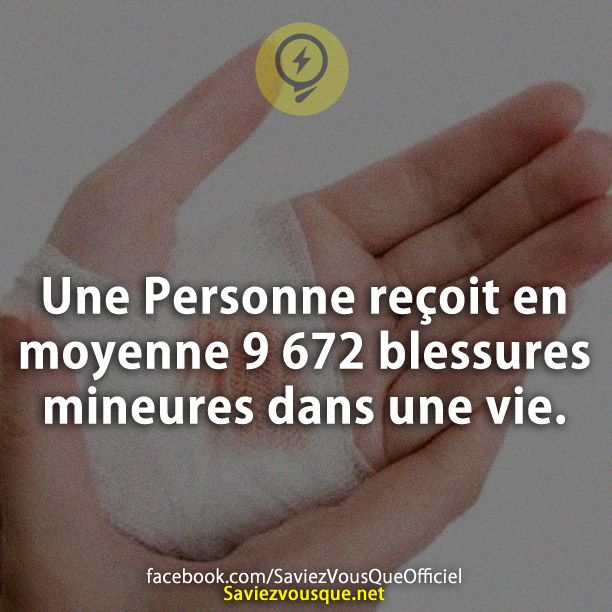 Une Personne reçoit en moyenne 9 672 blessures mineures dans une vie.