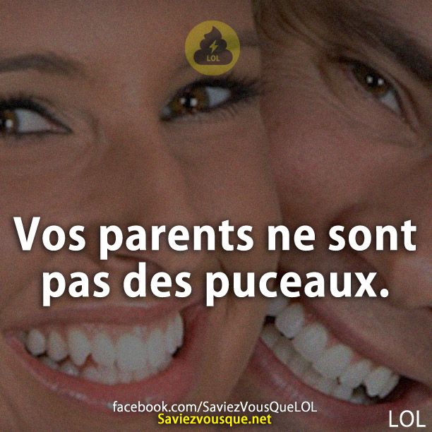 Vos parents ne sont pas des puceaux.