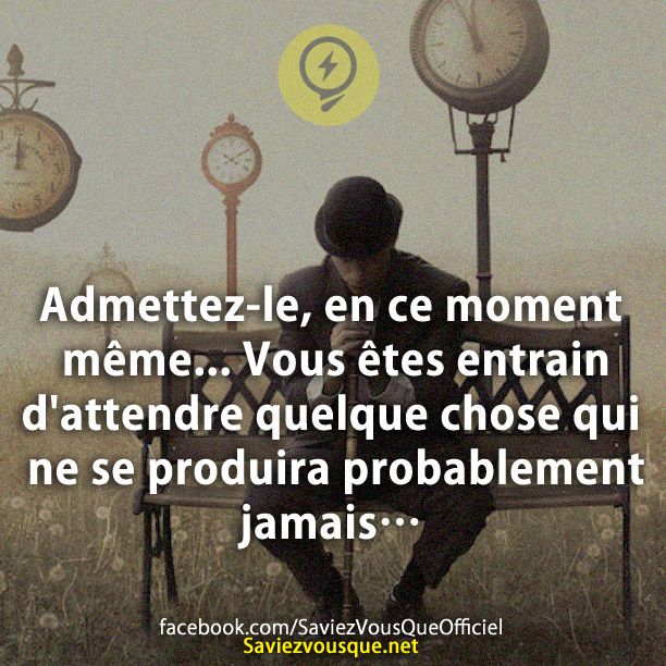 Admettez-le, en ce moment même ... Vous êtes entrain d&#039;attendre quelque chose qui ne se produira probablement jamais…
